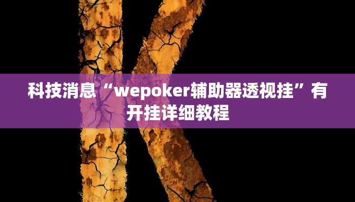 科技消息“wepoker辅助器透视挂”有开挂详细教程