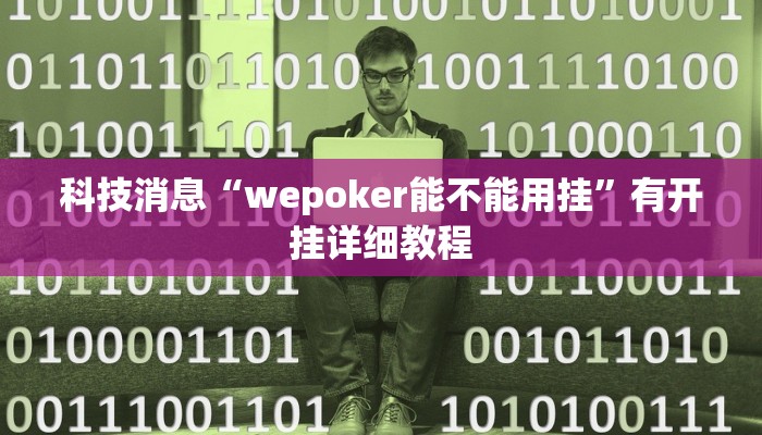 科技消息“wepoker能不能用挂”有开挂详细教程 科技消息“wepoker能不能用挂”有开挂详细教程