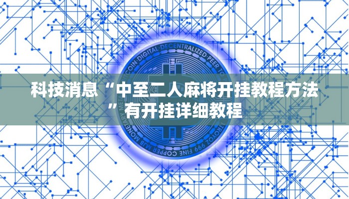 科技消息“中至二人麻将开挂教程方法”有开挂详细教程