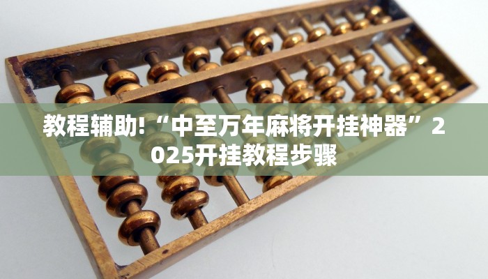 教程辅助!“中至万年麻将开挂神器”2025开挂教程步骤 教程辅助!“中至万年麻将开挂神器”2025开挂教程步骤