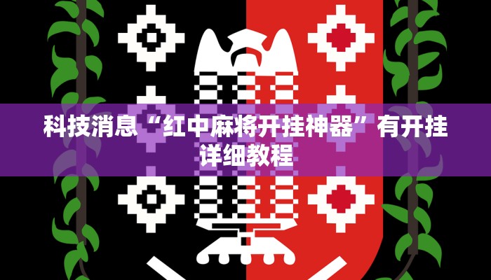 科技消息“红中麻将开挂神器”有开挂详细教程 科技消息“红中麻将开挂神器”有开挂详细教程