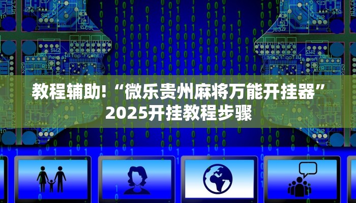 教程辅助!“微乐贵州麻将万能开挂器”2025开挂教程步骤