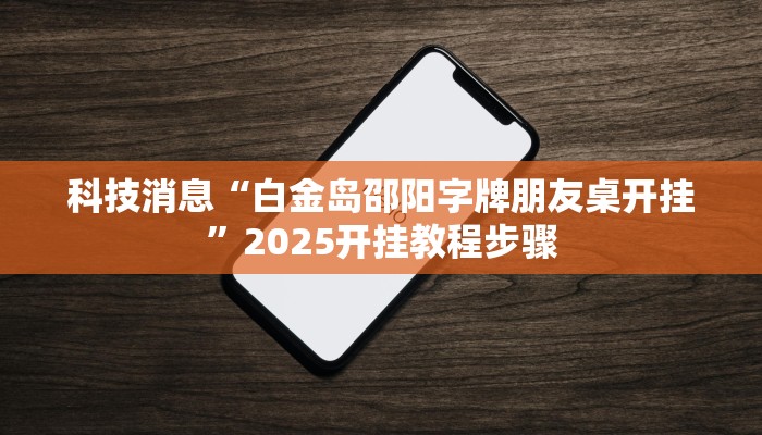 科技消息“白金岛邵阳字牌朋友桌开挂”2025开挂教程步骤