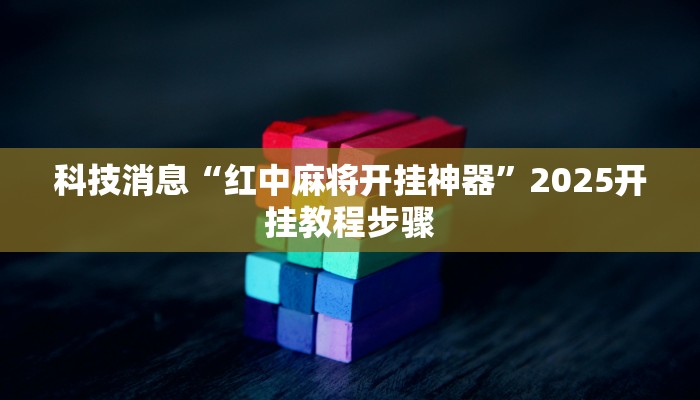 科技消息“红中麻将开挂神器”2025开挂教程步骤 科技消息“红中麻将开挂神器”2025开挂教程步骤