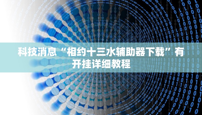科技消息“相约十三水辅助器下载”有开挂详细教程 科技消息“相约十三水辅助器下载”有开挂详细教程