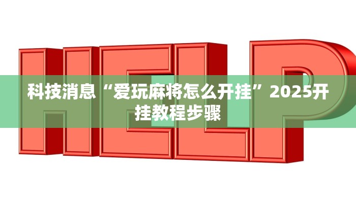 科技消息“爱玩麻将怎么开挂”2025开挂教程步骤