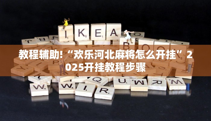 教程辅助!“欢乐河北麻将怎么开挂”2025开挂教程步骤 教程辅助!“欢乐河北麻将怎么开挂”2025开挂教程步骤