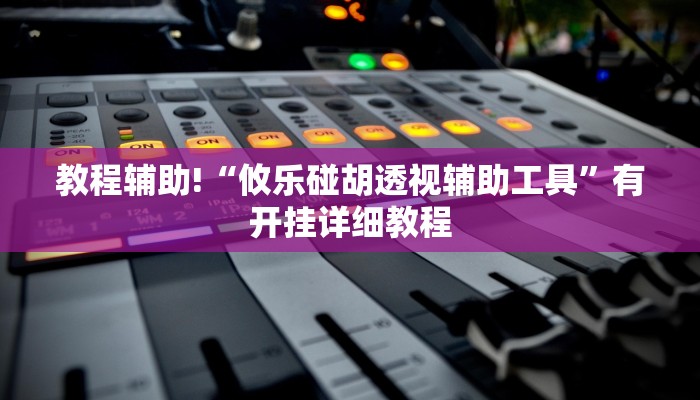 教程辅助!“攸乐碰胡透视辅助工具”有开挂详细教程