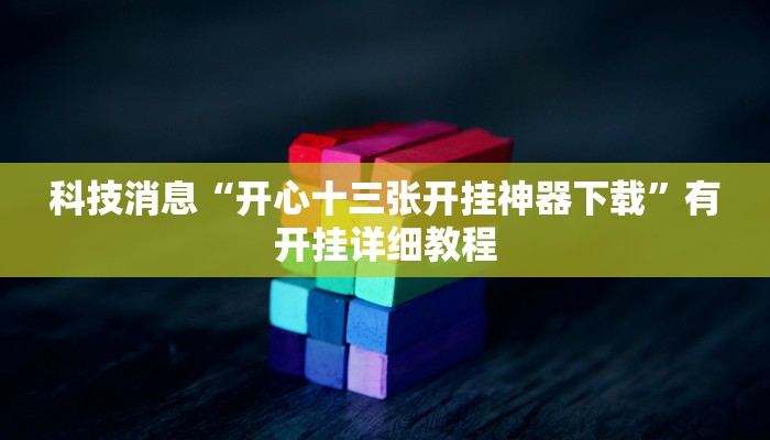 科技消息“开心十三张开挂神器下载”有开挂详细教程