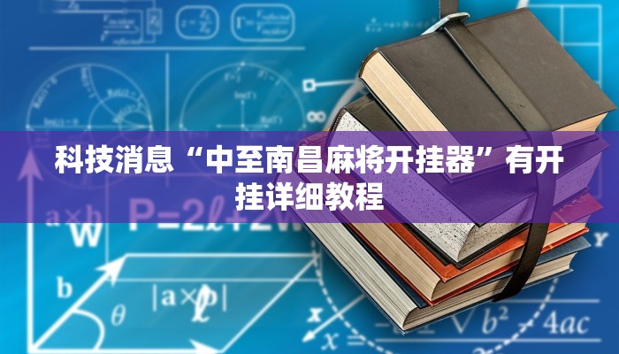 科技消息“中至南昌麻将开挂器”有开挂详细教程