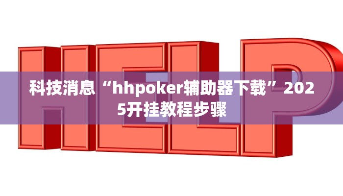 科技消息“hhpoker辅助器下载”2025开挂教程步骤 科技消息“hhpoker辅助器下载”2025开挂教程步骤