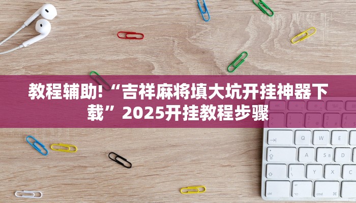 教程辅助!“吉祥麻将填大坑开挂神器下载”2025开挂教程步骤