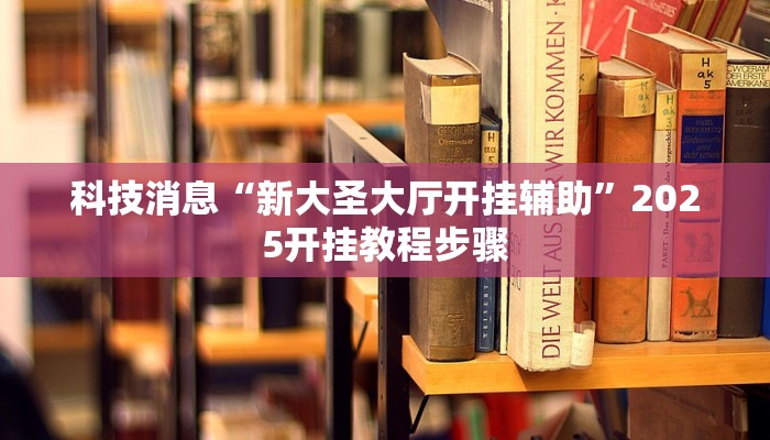 科技消息“新大圣大厅开挂辅助”2025开挂教程步骤
