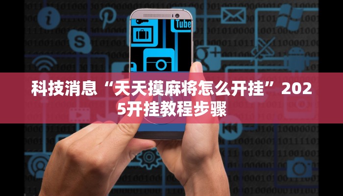 科技消息“天天摸麻将怎么开挂”2025开挂教程步骤