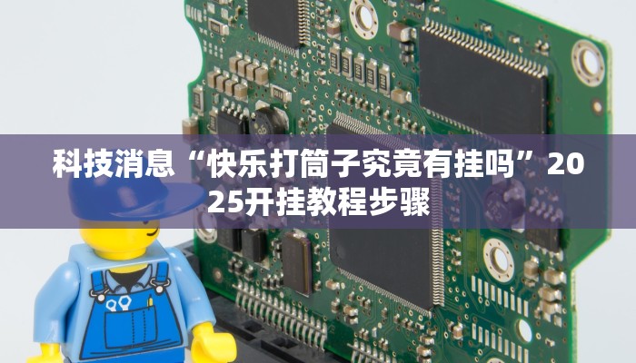 科技消息“快乐打筒子究竟有挂吗”2025开挂教程步骤