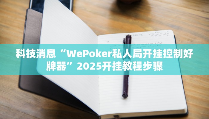科技消息“WePoker私人局开挂控制好牌器”2025开挂教程步骤