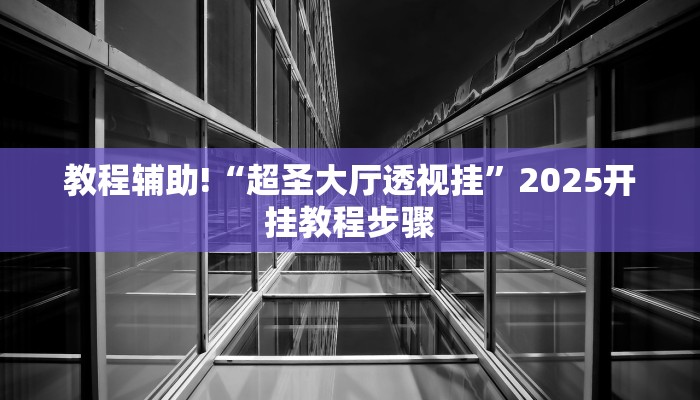 教程辅助!“超圣大厅透视挂”2025开挂教程步骤 教程辅助!“超圣大厅透视挂”2025开挂教程步骤