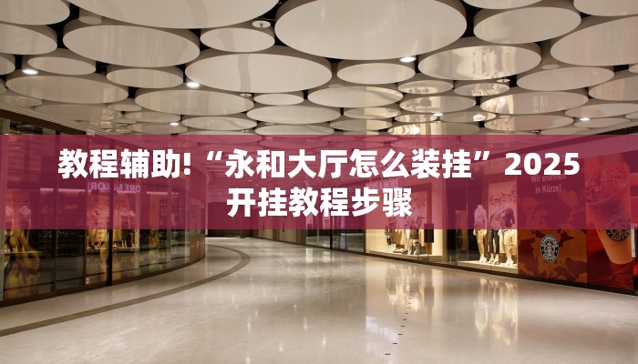 教程辅助!“永和大厅怎么装挂”2025开挂教程步骤
