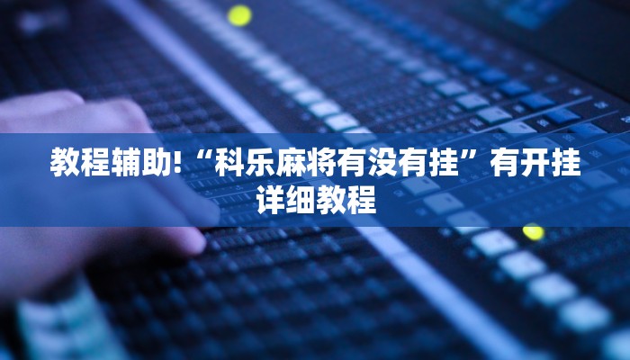 教程辅助!“科乐麻将有没有挂”有开挂详细教程