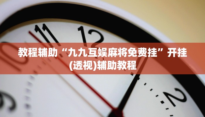 教程辅助“九九互娱麻将免费挂”开挂(透视)辅助教程 教程辅助“九九互娱麻将免费挂”开挂(透视)辅助教程