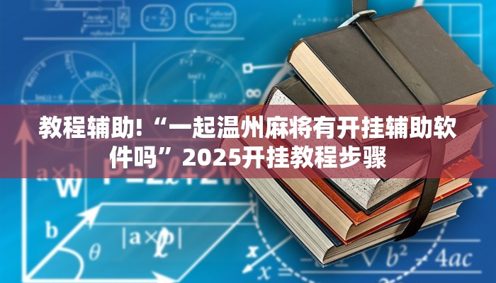 教程辅助!“一起温州麻将有开挂辅助软件吗”2025开挂教程步骤 教程辅助!“一起温州麻将有开挂辅助软件吗”2025开挂教程步骤