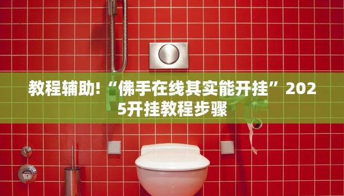 教程辅助!“佛手在线其实能开挂”2025开挂教程步骤