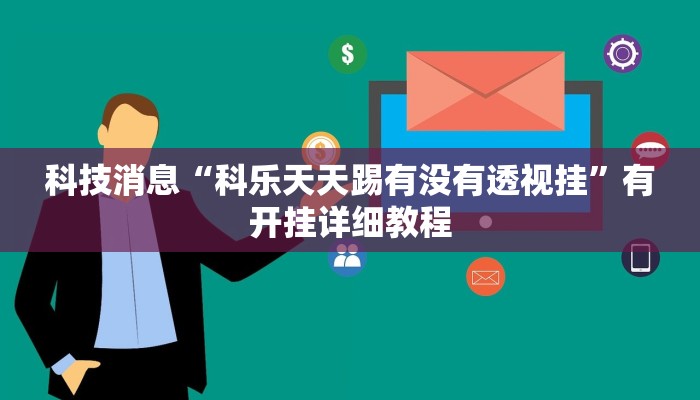 科技消息“科乐天天踢有没有透视挂”有开挂详细教程