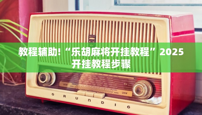 教程辅助!“乐胡麻将开挂教程”2025开挂教程步骤