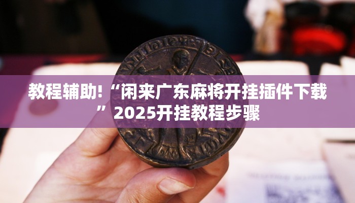 教程辅助!“闲来广东麻将开挂插件下载”2025开挂教程步骤