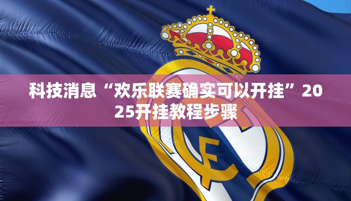 科技消息“欢乐联赛确实可以开挂”2025开挂教程步骤 科技消息“欢乐联赛确实可以开挂”2025开挂教程步骤