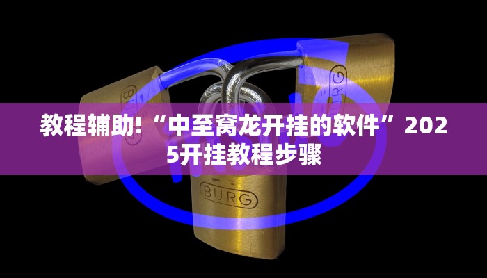 教程辅助!“中至窝龙开挂的软件”2025开挂教程步骤 教程辅助!“中至窝龙开挂的软件”2025开挂教程步骤