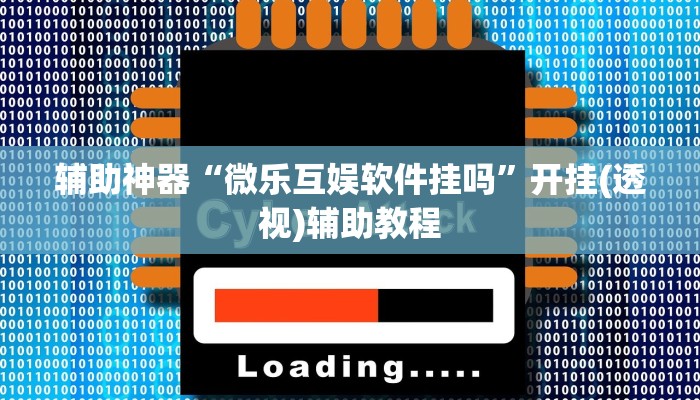 辅助神器“微乐互娱软件挂吗”开挂(透视)辅助教程