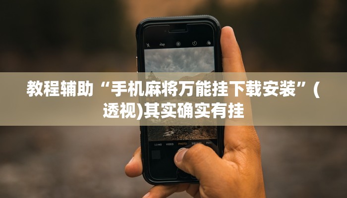 教程辅助“手机麻将万能挂下载安装”(透视)其实确实有挂 教程辅助“手机麻将万能挂下载安装”(透视)其实确实有挂