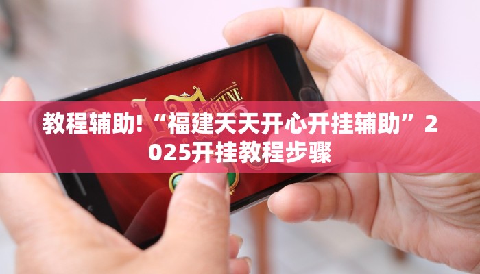 教程辅助!“福建天天开心开挂辅助”2025开挂教程步骤