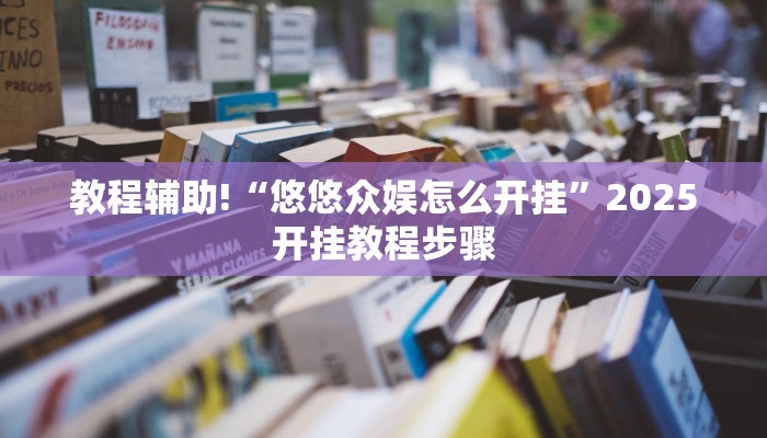 教程辅助!“悠悠众娱怎么开挂”2025开挂教程步骤