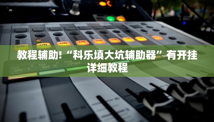 教程辅助!“科乐填大坑辅助器”有开挂详细教程