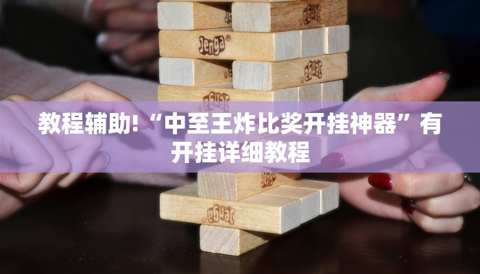 教程辅助!“中至王炸比奖开挂神器”有开挂详细教程 教程辅助!“中至王炸比奖开挂神器”有开挂详细教程