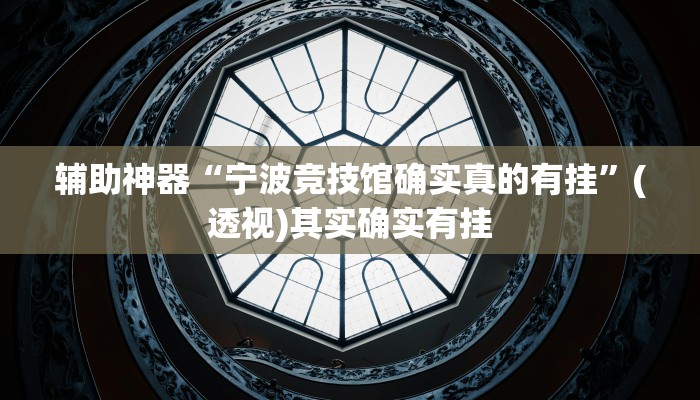 辅助神器“宁波竞技馆确实真的有挂”(透视)其实确实有挂 辅助神器“宁波竞技馆确实真的有挂”(透视)其实确实有挂