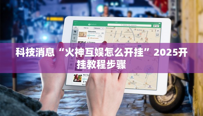 科技消息“火神互娱怎么开挂”2025开挂教程步骤 科技消息“火神互娱怎么开挂”2025开挂教程步骤