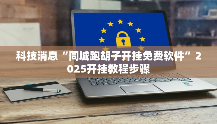 科技消息“同城跑胡子开挂免费软件”2025开挂教程步骤 科技消息“同城跑胡子开挂免费软件”2025开挂教程步骤