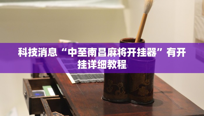 科技消息“中至南昌麻将开挂器”有开挂详细教程 科技消息“中至南昌麻将开挂器”有开挂详细教程