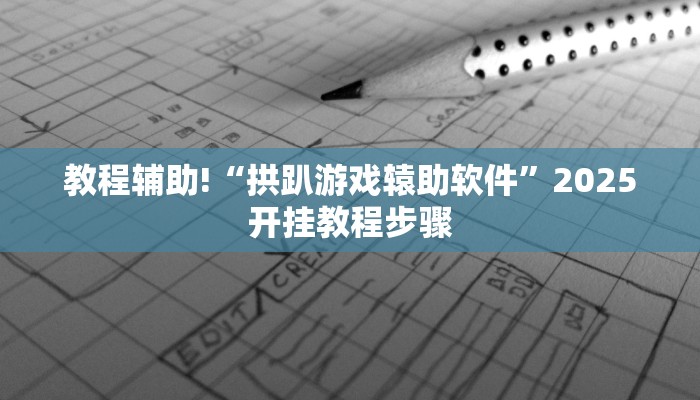 教程辅助!“拱趴游戏辕助软件”2025开挂教程步骤 教程辅助!“拱趴游戏辕助软件”2025开挂教程步骤