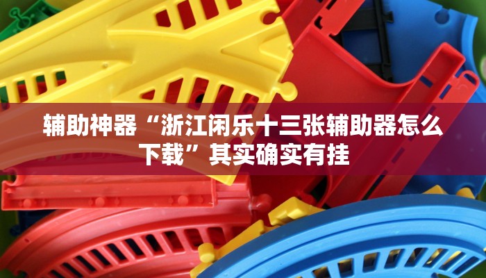 辅助神器“浙江闲乐十三张辅助器怎么下载”其实确实有挂