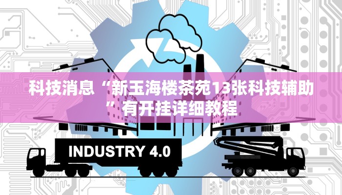 科技消息“新玉海楼茶苑13张科技辅助”有开挂详细教程 科技消息“新玉海楼茶苑13张科技辅助”有开挂详细教程