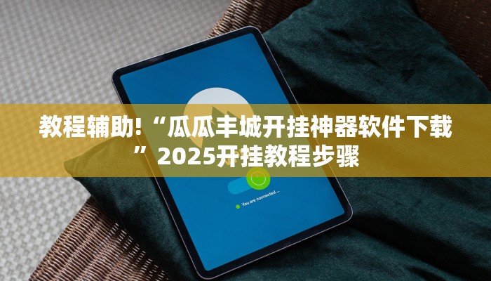 教程辅助!“瓜瓜丰城开挂神器软件下载”2025开挂教程步骤 教程辅助!“瓜瓜丰城开挂神器软件下载”2025开挂教程步骤