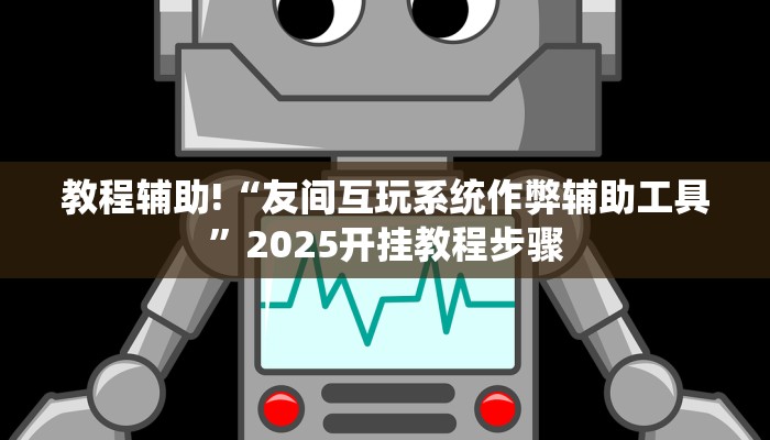 教程辅助!“友间互玩系统作弊辅助工具”2025开挂教程步骤 教程辅助!“友间互玩系统作弊辅助工具”2025开挂教程步骤