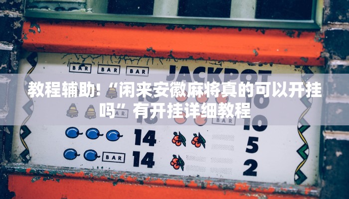 教程辅助!“闲来安徽麻将真的可以开挂吗”有开挂详细教程 教程辅助!“闲来安徽麻将真的可以开挂吗”有开挂详细教程