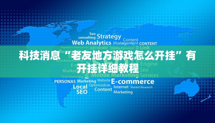 科技消息“老友地方游戏怎么开挂”有开挂详细教程