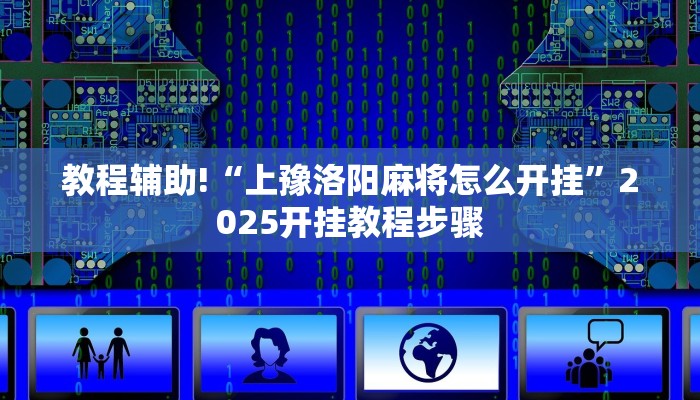 教程辅助!“上豫洛阳麻将怎么开挂”2025开挂教程步骤 教程辅助!“上豫洛阳麻将怎么开挂”2025开挂教程步骤