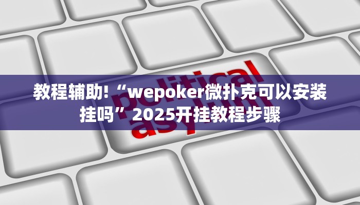 教程辅助!“wepoker微扑克可以安装挂吗”2025开挂教程步骤 教程辅助!“wepoker微扑克可以安装挂吗”2025开挂教程步骤